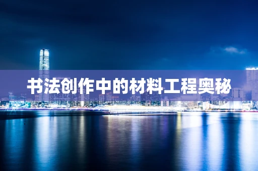 书法创作中的材料工程奥秘