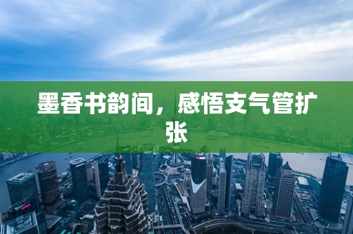 墨香书韵间，感悟支气管扩张