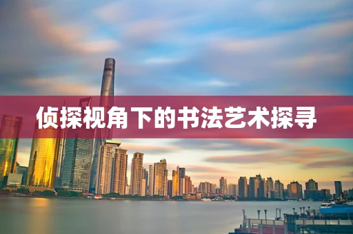 侦探视角下的书法艺术探寻