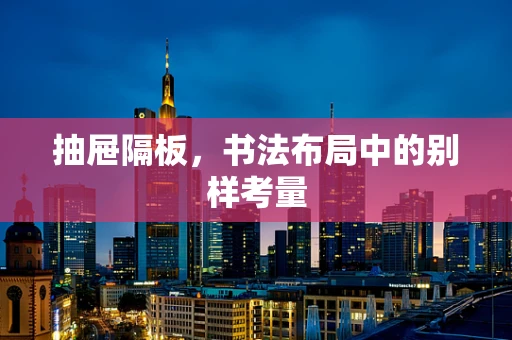 抽屉隔板，书法布局中的别样考量