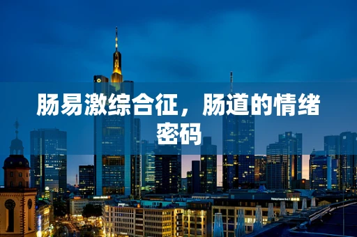 肠易激综合征，肠道的情绪密码