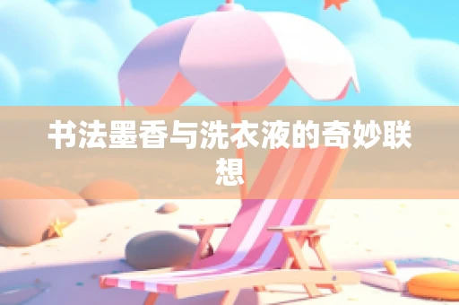 书法墨香与洗衣液的奇妙联想