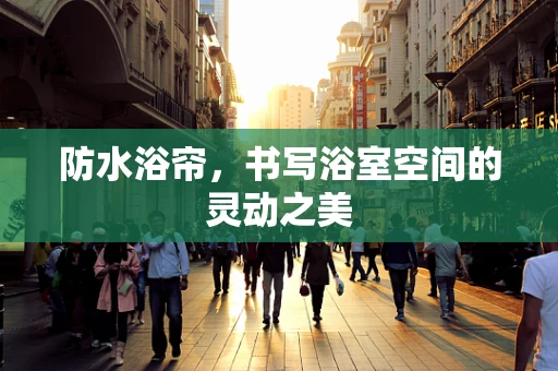 防水浴帘，书写浴室空间的灵动之美