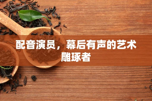 配音演员，幕后有声的艺术雕琢者