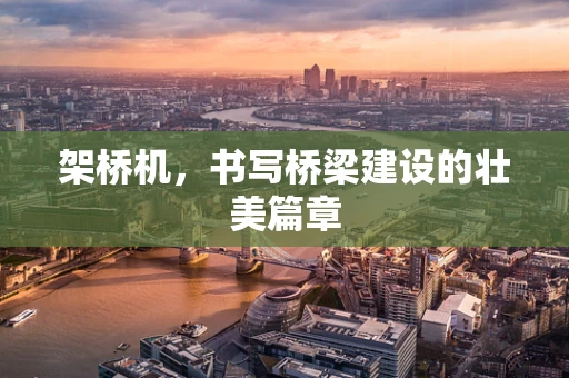 架桥机，书写桥梁建设的壮美篇章