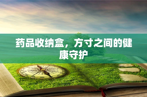 药品收纳盒，方寸之间的健康守护