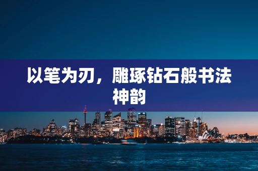 以笔为刃，雕琢钻石般书法神韵