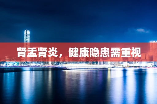 肾盂肾炎，健康隐患需重视