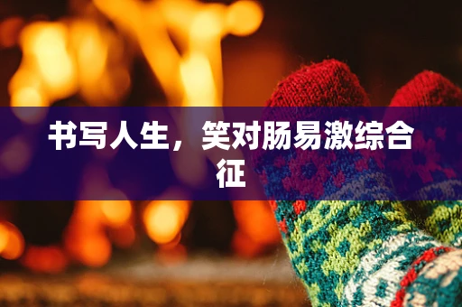 书写人生，笑对肠易激综合征