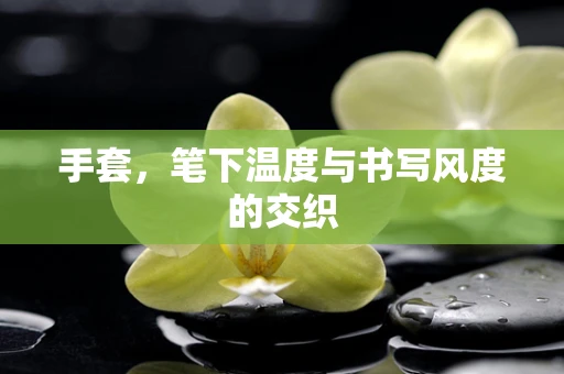 手套，笔下温度与书写风度的交织