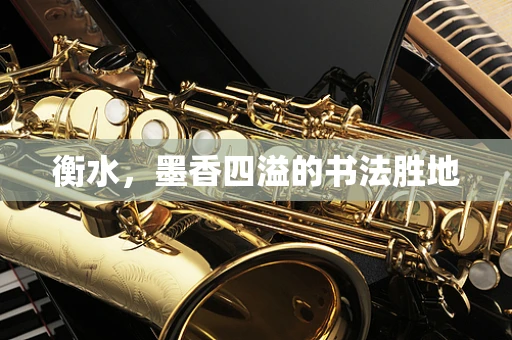 衡水，墨香四溢的书法胜地