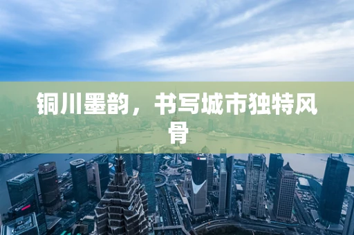 铜川墨韵，书写城市独特风骨