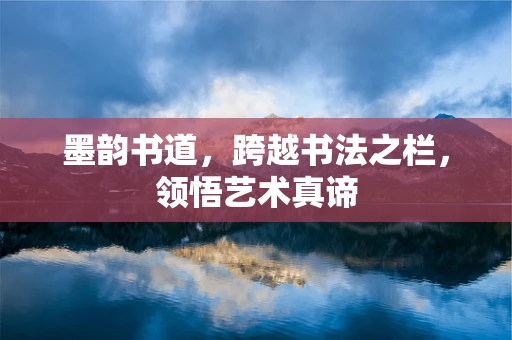墨韵书道，跨越书法之栏，领悟艺术真谛