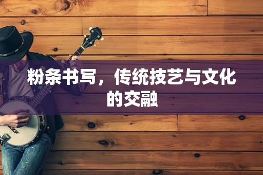 粉条书写，传统技艺与文化的交融