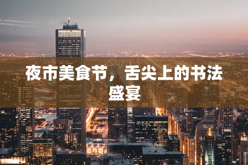 夜市美食节，舌尖上的书法盛宴