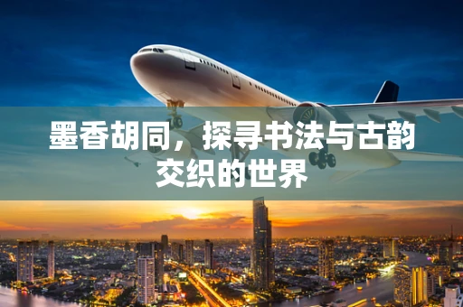 墨香胡同，探寻书法与古韵交织的世界