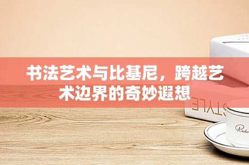 书法艺术与比基尼，跨越艺术边界的奇妙遐想