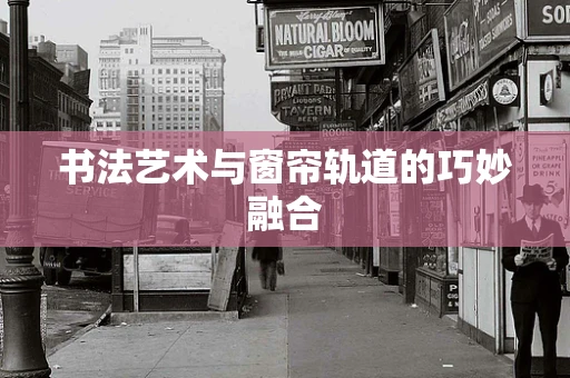 书法艺术与窗帘轨道的巧妙融合