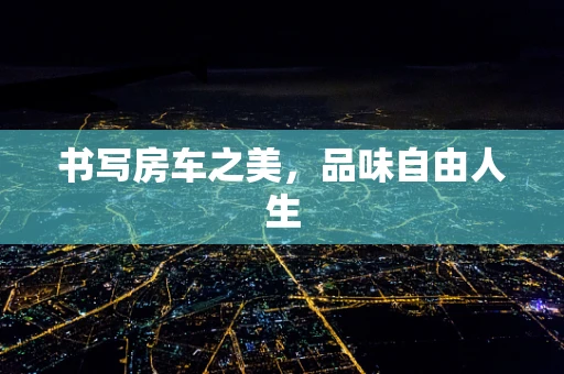 书写房车之美，品味自由人生
