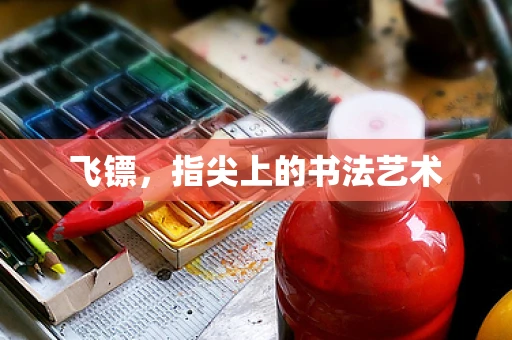 飞镖，指尖上的书法艺术