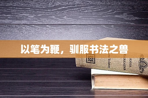 以笔为鞭，驯服书法之兽