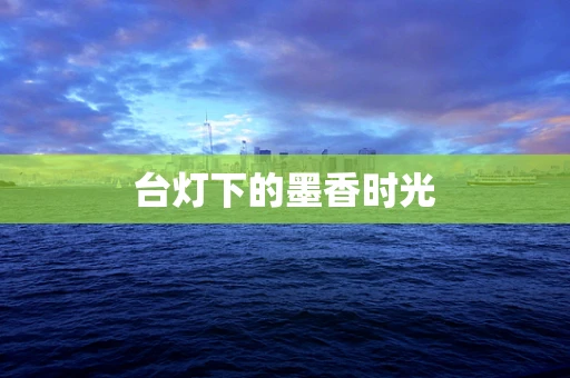 台灯下的墨香时光