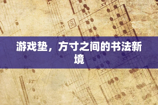 游戏垫，方寸之间的书法新境