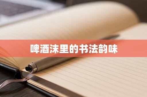 啤酒沫里的书法韵味