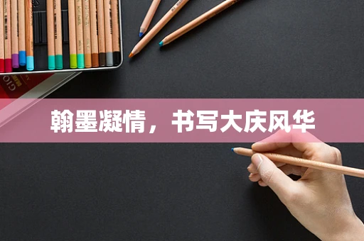 翰墨凝情，书写大庆风华