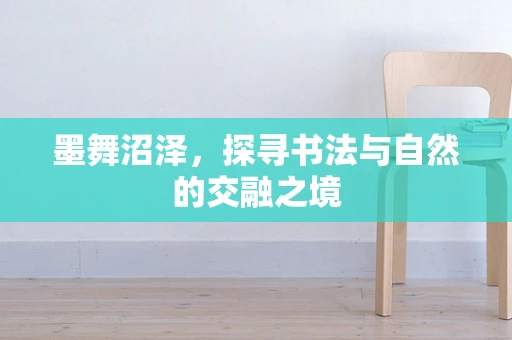 墨舞沼泽，探寻书法与自然的交融之境