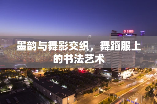 墨韵与舞影交织，舞蹈服上的书法艺术