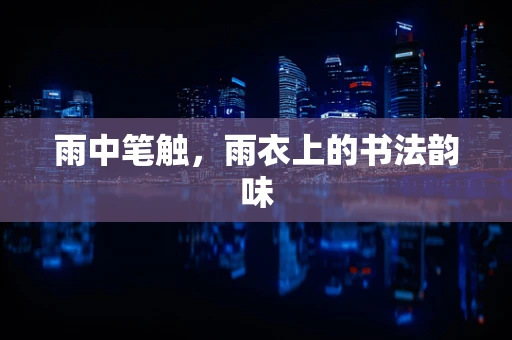 雨中笔触，雨衣上的书法韵味