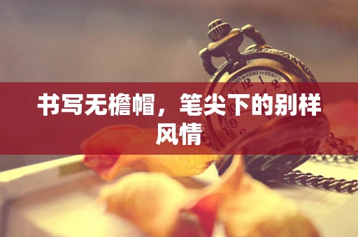 书写无檐帽，笔尖下的别样风情