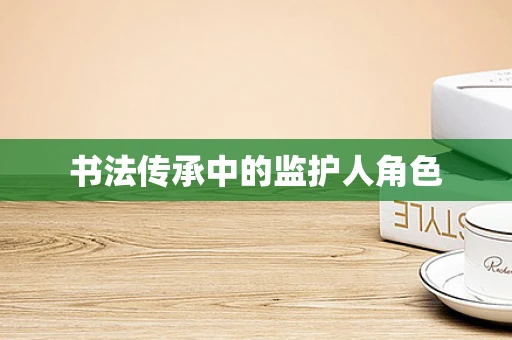 书法传承中的监护人角色
