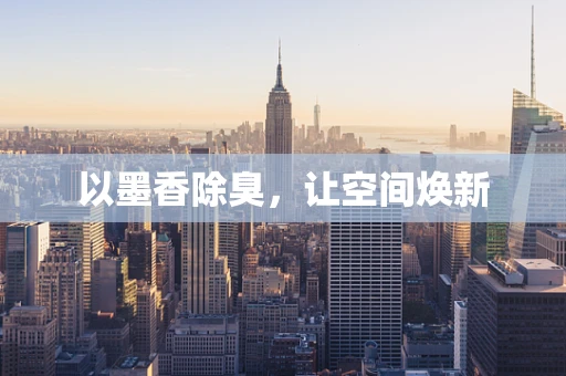 以墨香除臭，让空间焕新