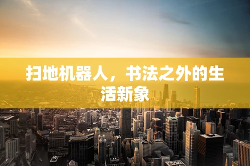 扫地机器人，书法之外的生活新象