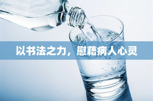 以书法之力，慰藉病人心灵