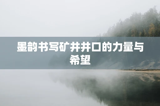 墨韵书写矿井井口的力量与希望