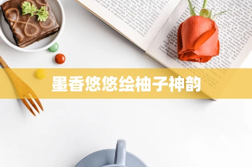 墨香悠悠绘柚子神韵
