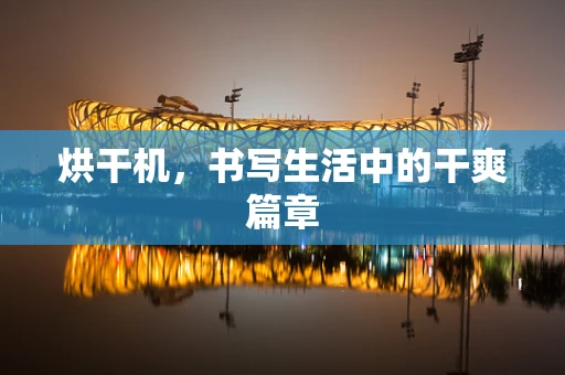 烘干机，书写生活中的干爽篇章