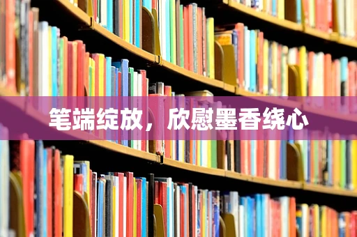 笔端绽放，欣慰墨香绕心
