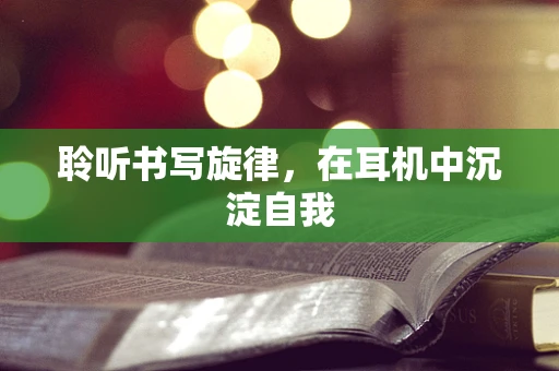 聆听书写旋律，在耳机中沉淀自我