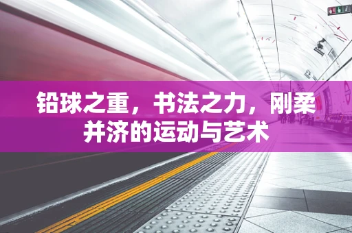 铅球之重，书法之力，刚柔并济的运动与艺术