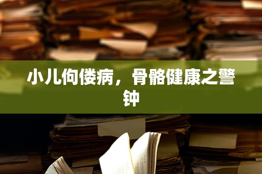 小儿佝偻病，骨骼健康之警钟
