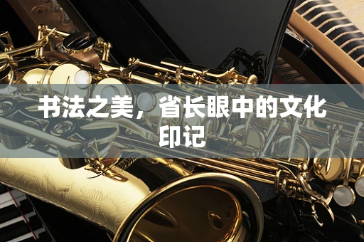 书法之美，省长眼中的文化印记