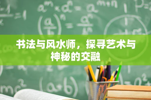 书法与风水师，探寻艺术与神秘的交融