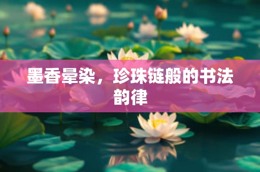墨香晕染，珍珠链般的书法韵律