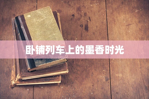 卧铺列车上的墨香时光