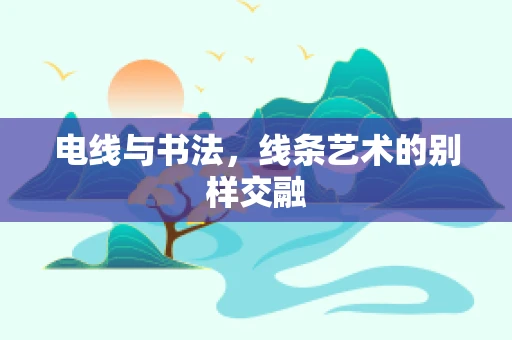 电线与书法，线条艺术的别样交融