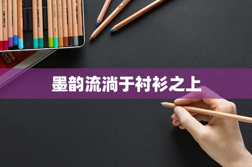 墨韵流淌于衬衫之上